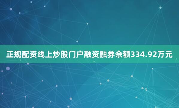 正规配资线上炒股门户融资融券余额334.92万元
