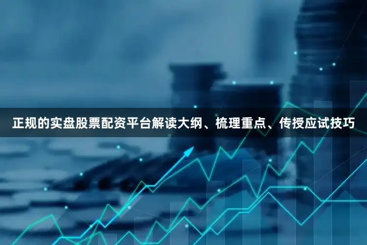正规的实盘股票配资平台解读大纲、梳理重点、传授应试技巧