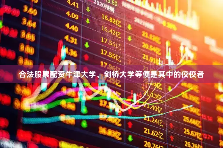 合法股票配资牛津大学、剑桥大学等便是其中的佼佼者