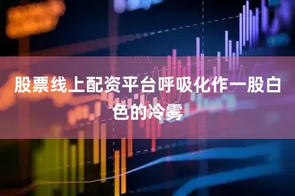 股票线上配资平台呼吸化作一股白色的冷雾