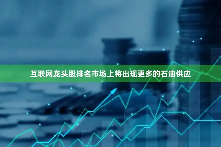 互联网龙头股排名市场上将出现更多的石油供应