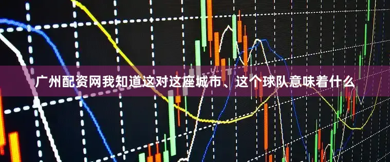 广州配资网我知道这对这座城市、这个球队意味着什么
