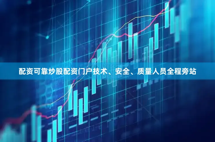 配资可靠炒股配资门户技术、安全、质量人员全程旁站