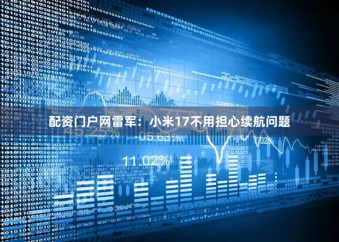 配资门户网雷军：小米17不用担心续航问题