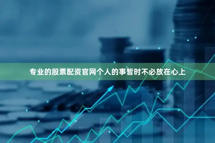专业的股票配资官网个人的事暂时不必放在心上