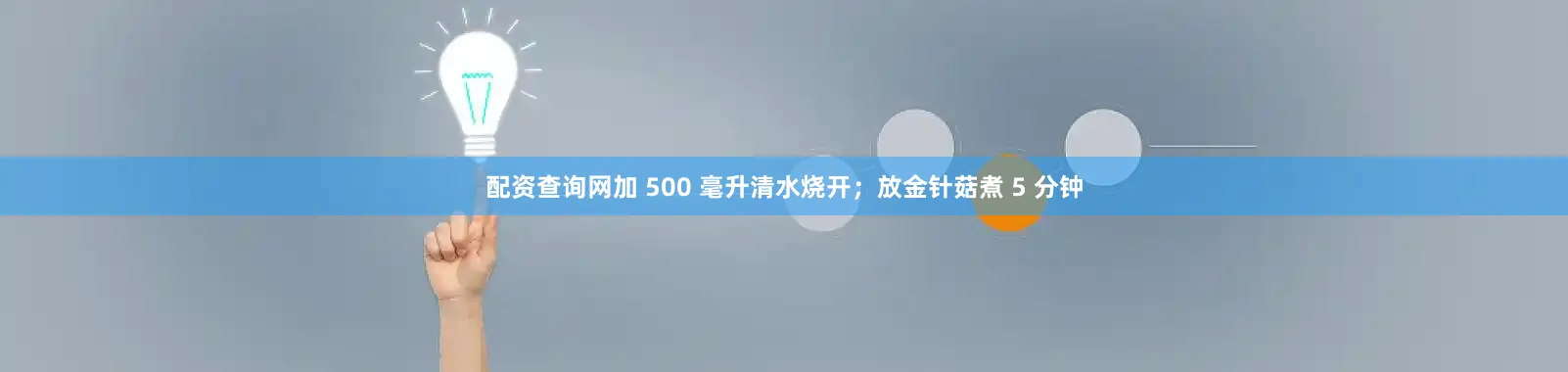 配资查询网加 500 毫升清水烧开；放金针菇煮 5 分钟