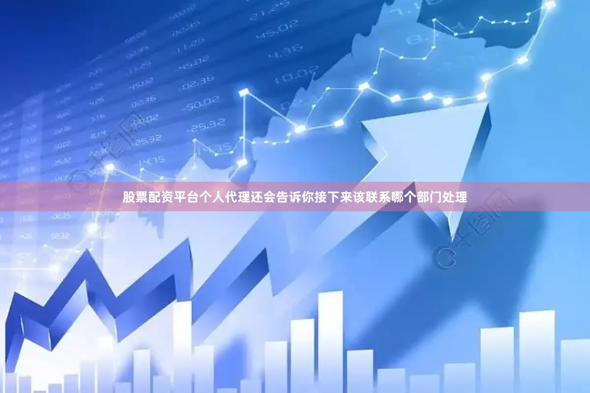 股票配资平台个人代理还会告诉你接下来该联系哪个部门处理
