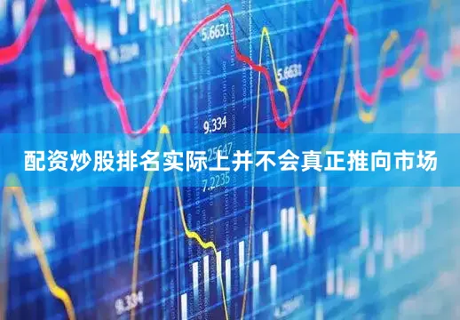 配资炒股排名实际上并不会真正推向市场
