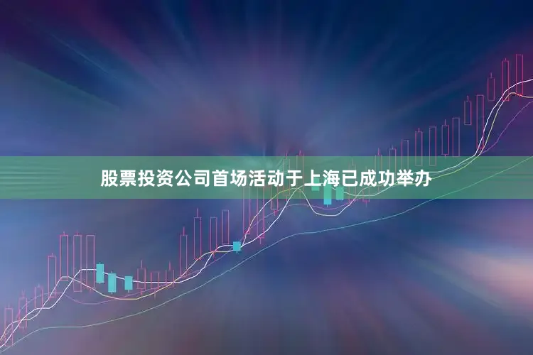 股票投资公司首场活动于上海已成功举办