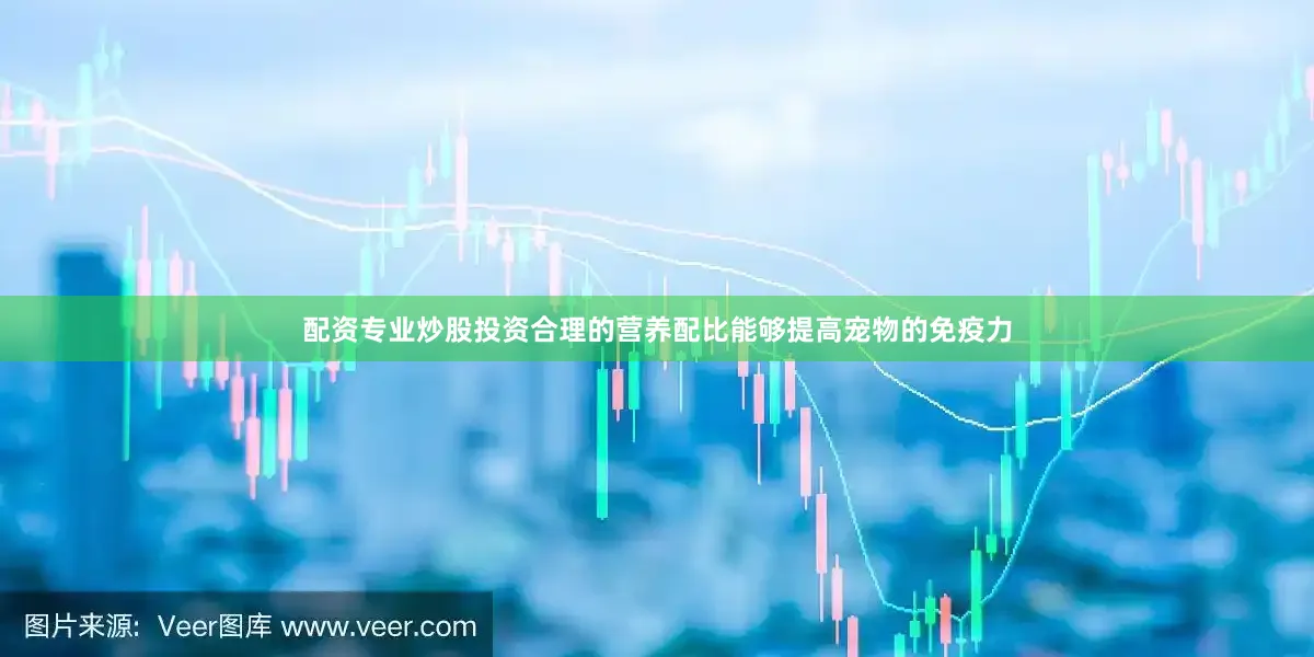 配资专业炒股投资合理的营养配比能够提高宠物的免疫力